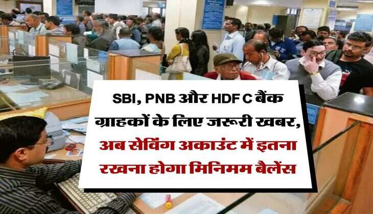 SBI, PNB और HDFC बैंक ग्राहकों के लिए जरूरी खबर, अब सेविंग अकाउंट में इतना रखना होगा मिनिमम बैलेंस