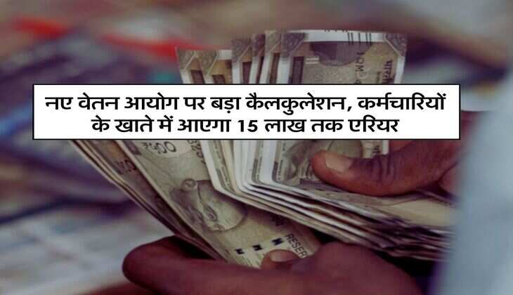 8th Pay Commission : नए वेतन आयोग पर बड़ा कैलकुलेशन, कर्मचारियों के खाते में आएगा 15 लाख तक एरियर