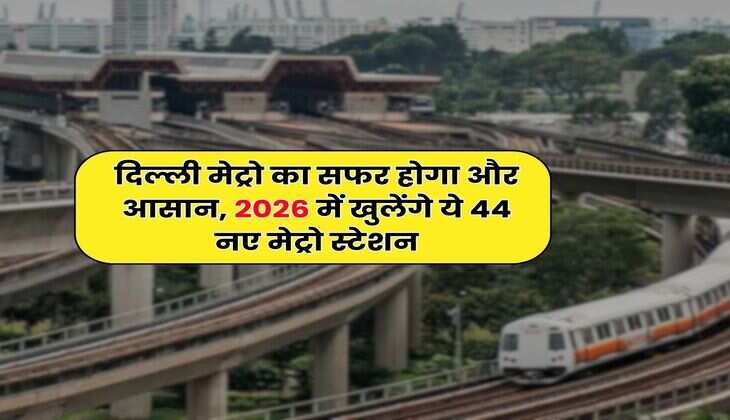 Delhi Metro : दिल्ली मेट्रो का सफर होगा और आसान, 2026 में खुलेंगे ये 44 नए मेट्रो स्टेशन