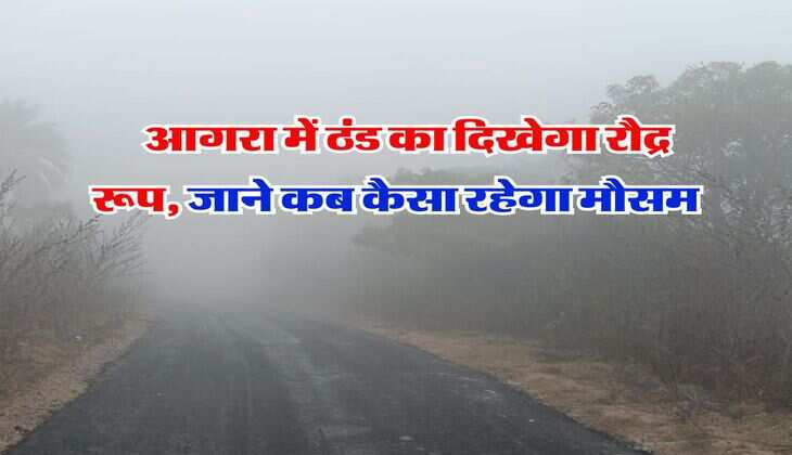 UP Weather : आगरा में ठंड का दिखेगा रौद्र रूप, जाने कब कैसा रहेगा मौसम