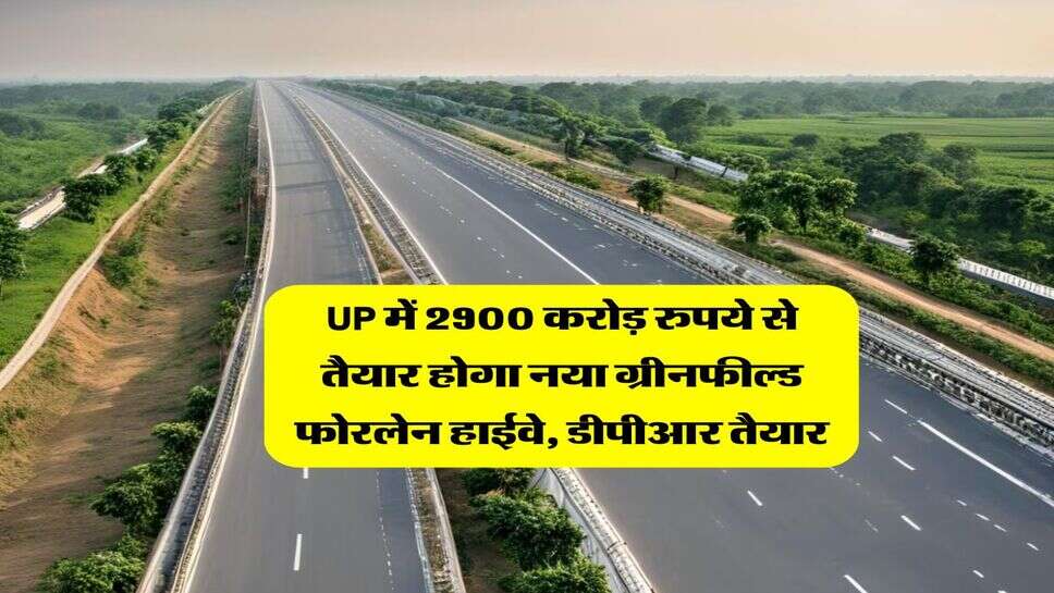 UP में 2900 करोड़ रुपये से तैयार होगा नया ग्रीनफील्ड फोरलेन हाईवे, डीपीआर तैयार, यहां पर होगा भूमि अधिग्रहण