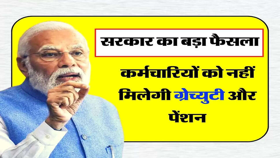 Gratuity And Pension Rule - कर्मचारियों को नहीं मिलेगी ग्रेच्युटी और पेंशन, जानिए सरकार का बड़ा फैसला