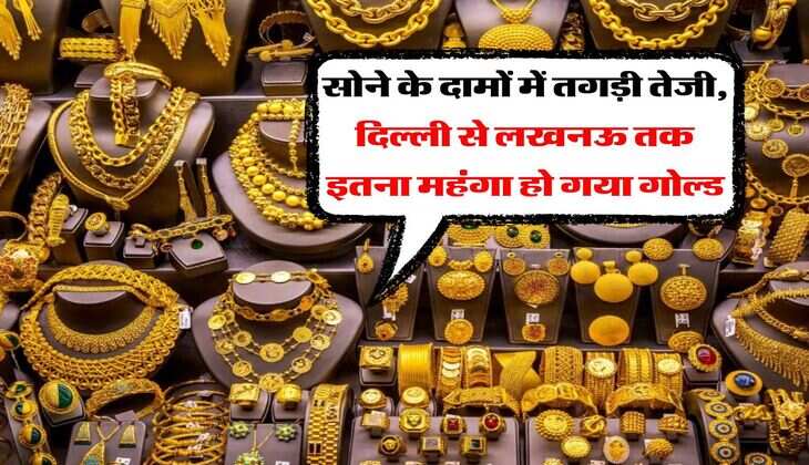 Gold Price : सोने के दामों में तगड़ी तेजी, दिल्ली से लखनऊ तक इतना महंगा हो गया गोल्ड