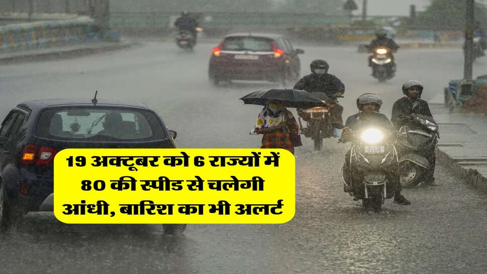 19 अक्टूबर को 6 राज्यों में 80 की स्पीड से चलेगी आंधी, बारिश का भी अलर्ट