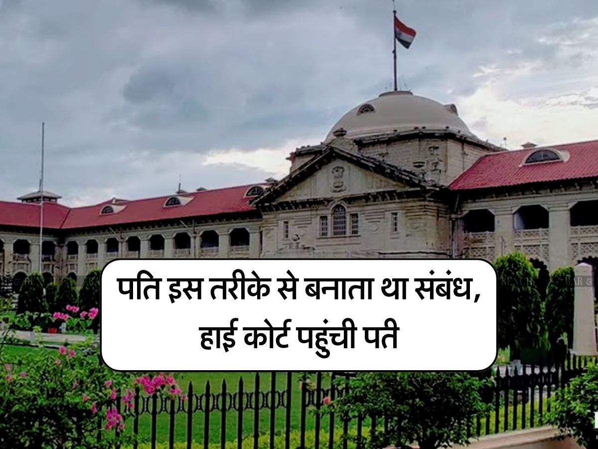 High Court : पति इस तरीके से बनाता था संबंध, हाई कोर्ट पहुंची पत्नी, फैसला सुन मिली राहत