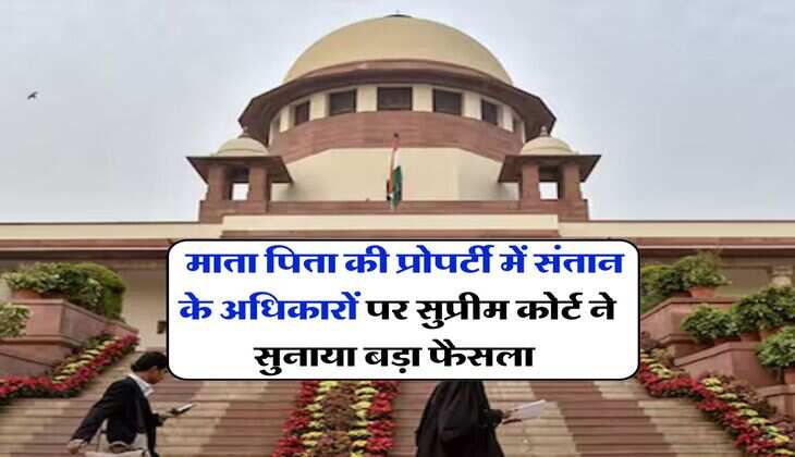 supreme court : माता पिता की प्रोपर्टी में संतान के अधिकारों पर सुप्रीम कोर्ट ने सुनाया बड़ा फैसला&nbsp;