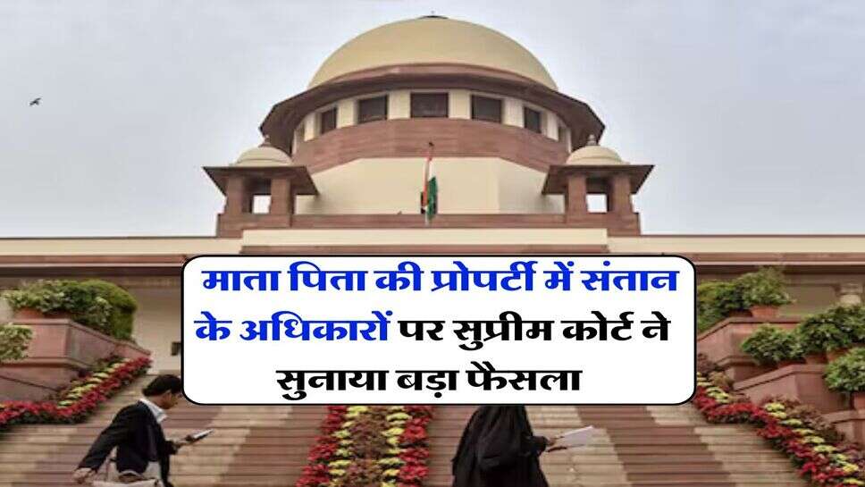 supreme court : माता पिता की प्रोपर्टी में संतान के अधिकारों पर सुप्रीम कोर्ट ने सुनाया बड़ा फैसला&nbsp;