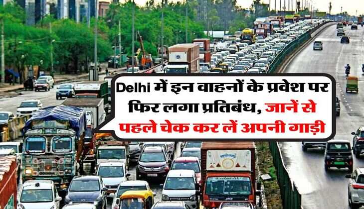 Delhi में इन वाहनों के प्रवेश पर फिर लगा प्रतिबंध, जानें से पहले चेक कर लें अपनी गाड़ी