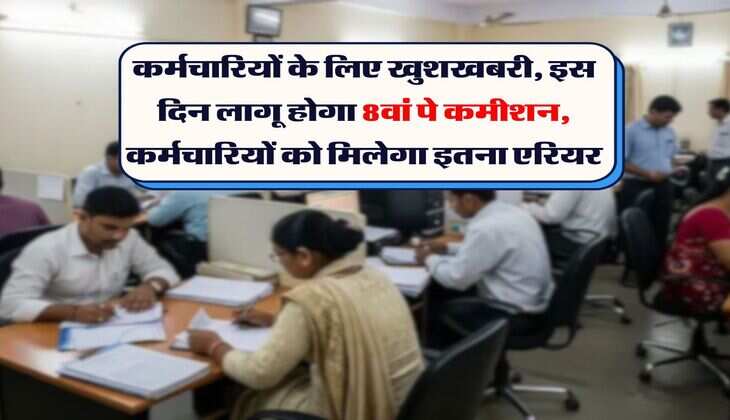 8th Pay Commission : कर्मचारियों के लिए खुशखबरी, इस दिन लागू होगा 8वां पे कमीशन, कर्मचारियों को मिलेगा इतना एरियर