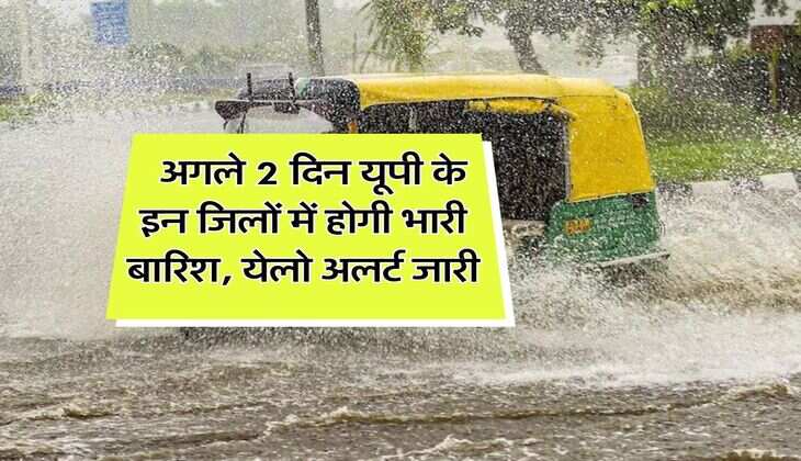 UP ka Mausam : अगले 2 दिन यूपी के इन जिलों में होगी भारी बारिश, येलो अलर्ट जारी