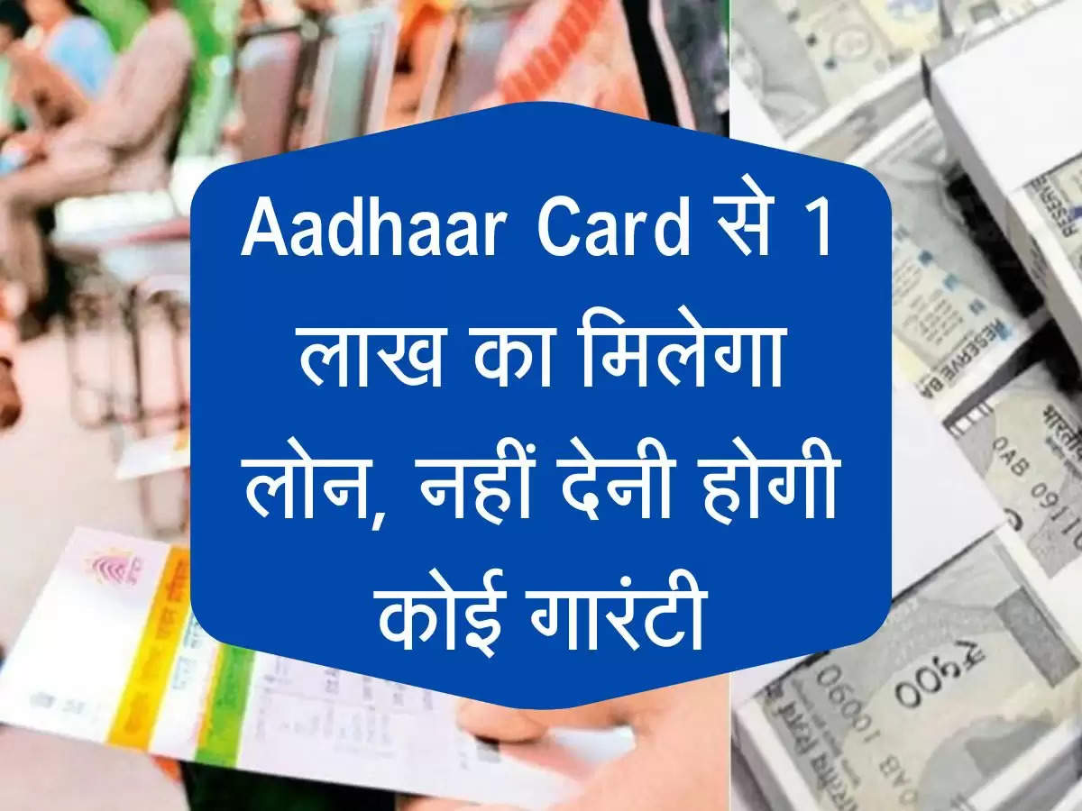 Aadhaar Card से 1 लाख का मिलेगा लोन, नहीं देनी होगी कोई गारंटी, ये आसान तरीका