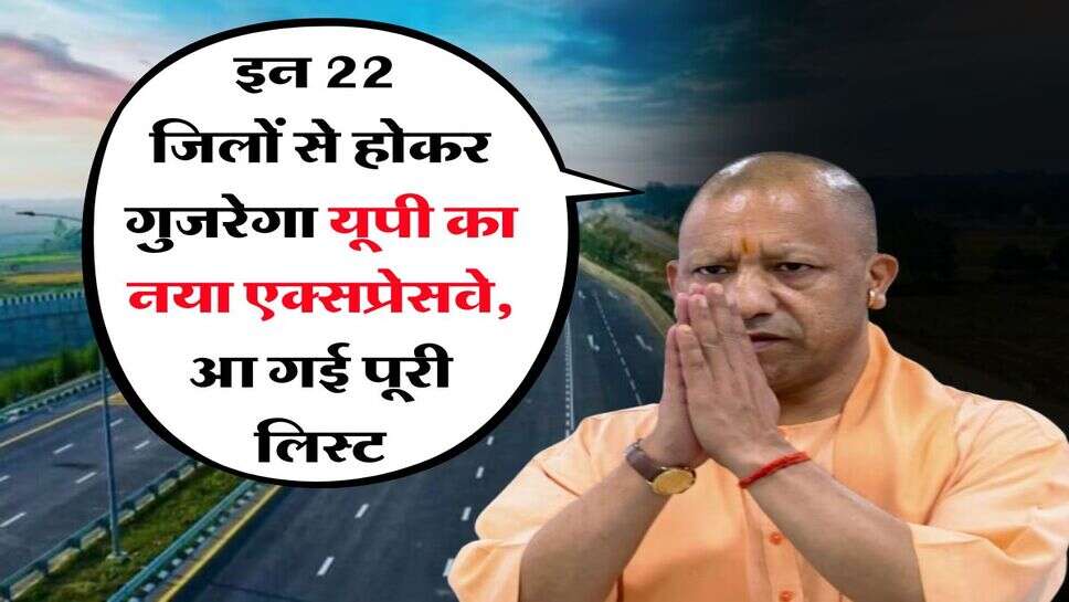 UP News : इन 22 जिलों से होकर गुजरेगा यूपी का नया एक्सप्रेसवे, आ गई पूरी लिस्ट