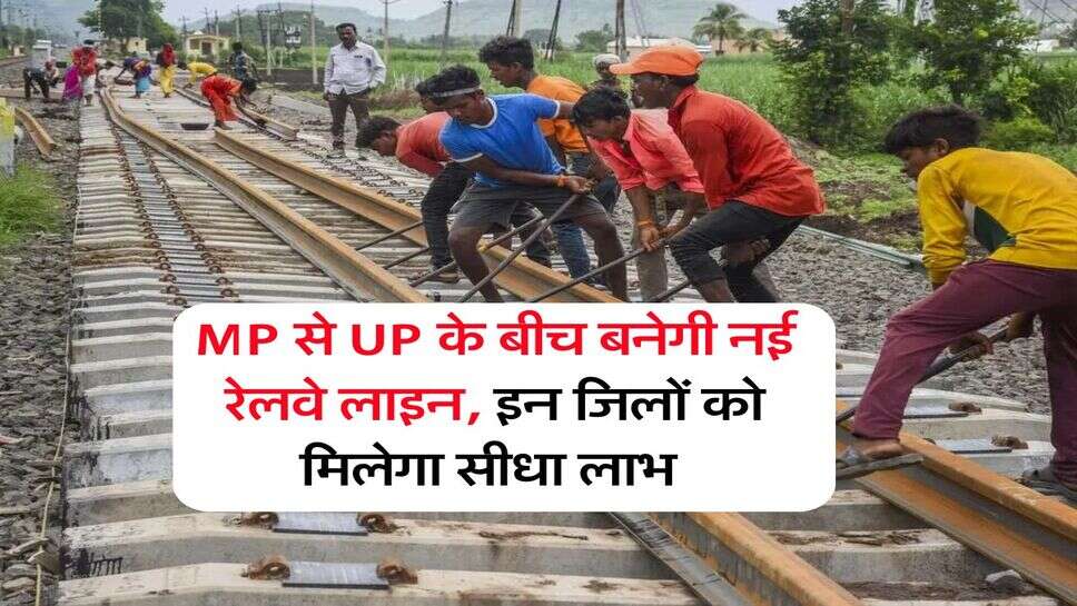MP से UP के बीच बनेगी नई रेलवे लाइन, इन जिलों को मिलेगा सीधा लाभ&nbsp;