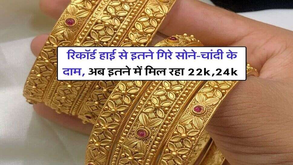 Gold Price : रिकॉर्ड हाई से इतने गिरे सोने-चांदी के दाम, अब इतने में मिल रहा 22k,24k