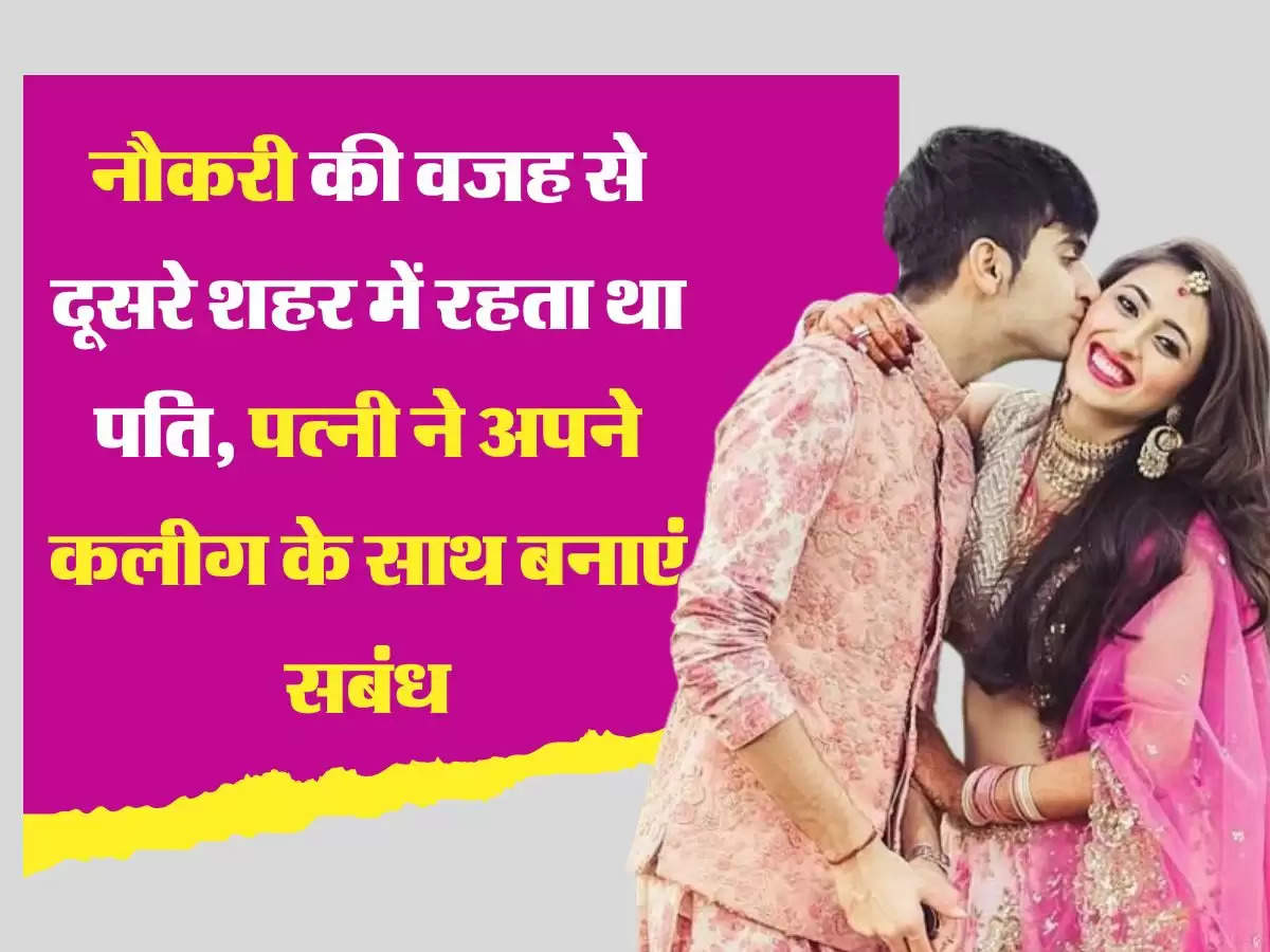 Relationship नौकरी की वजह से दूसरे शहर में रहता था पति, पत्नी ने अपने कलीग के साथ बनाएं सबंध