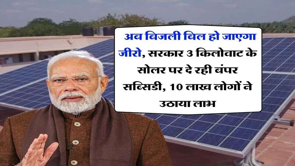 solar panel subsidy : अब बिजली बिल हो जाएगा जीरो, सरकार 3 किलोवाट के सोलर पर दे रही बंपर सब्सिडी, 10 लाख लोगों ने उठाया लाभ