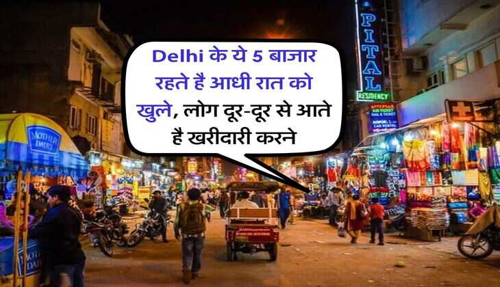 Delhi के ये 5 बाजार रहते है आधी रात को खुले, लोग दूर-दूर से आते है खरीदारी करने