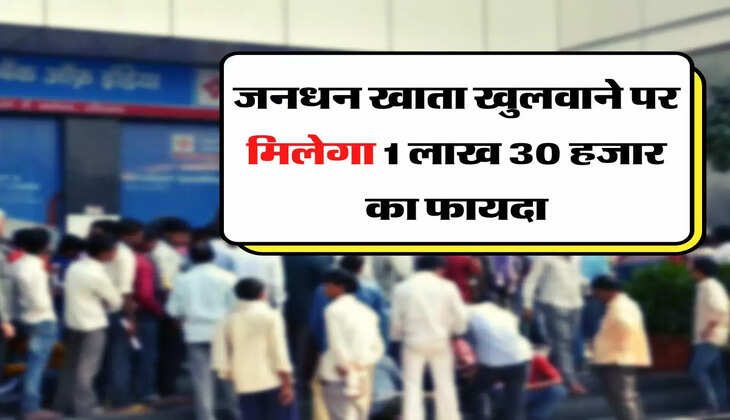 Jan Dhan Yojana: जनधन खाता खुलवाने पर मिलेगा 1 लाख 30 हजार का फायदा
