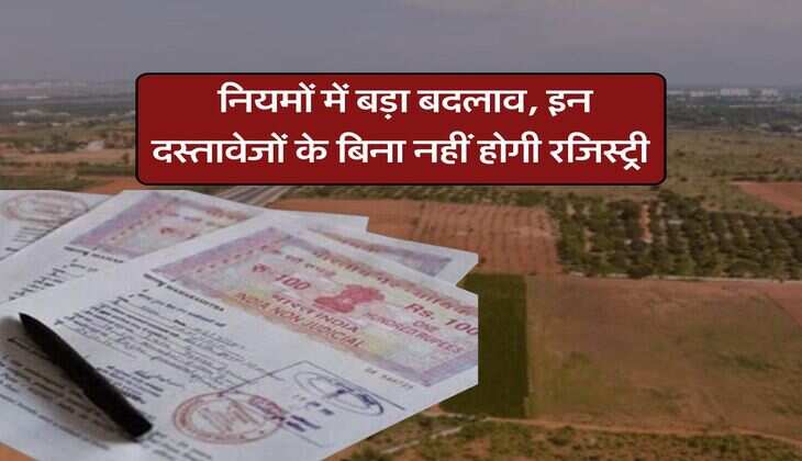 Registry Rules : नियमों में बड़ा बदलाव, इन दस्तावेजों के बिना नहीं होगी रजिस्ट्री
