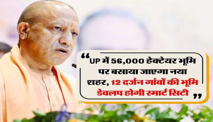 UP में 56,000 हेक्टेयर भूमि पर बसाया जाएगा नया शहर, 12 दर्जन गांवों की भूमि डेवलप होगी स्मार्ट सिटी