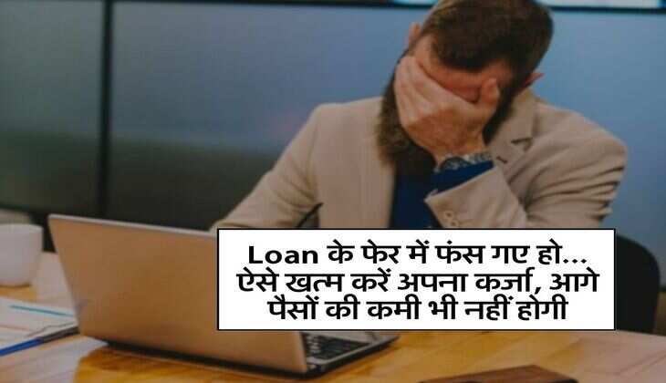 Loan के फेर में फंस गए हो... ऐसे खत्म करें अपना कर्जा, आगे पैसों की कमी भी नहीं होगी