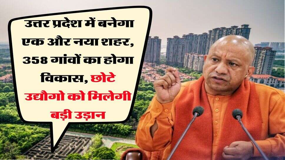 UP News : उत्तर प्रदेश में बनेगा एक और नया शहर, 358 गांवों का होगा विकास, छोटे उद्यौगो को मिलेगी बड़ी उड़ान