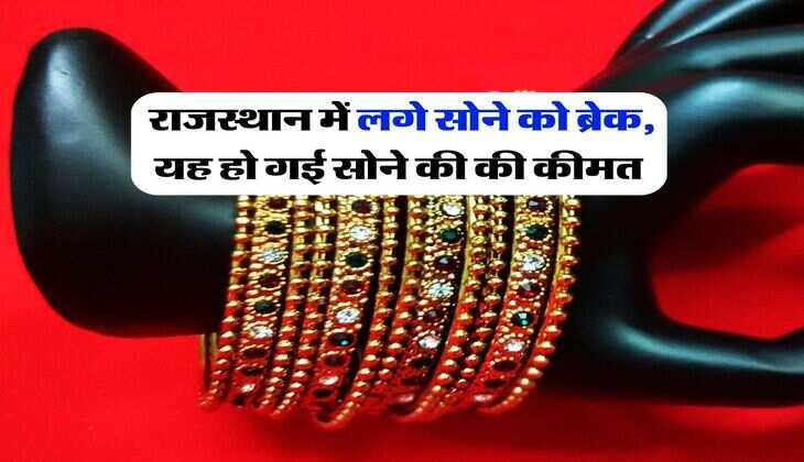राजस्थान में लगे सोने को ब्रेक, यह हो गई सोने की की कीमत 