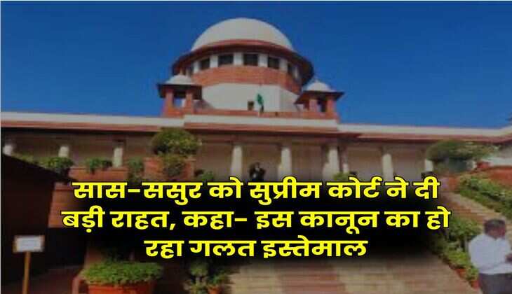 Supreme Court Decision : सास-ससुर को सुप्रीम कोर्ट ने दी बड़ी राहत, कहा- इस कानून का हो रहा गलत इस्तेमाल