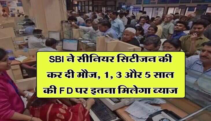 SBI ने सीनियर सिटीजन की कर दी मौज, 1, 3 और 5 साल की FD पर इतना मिलेगा ब्याज