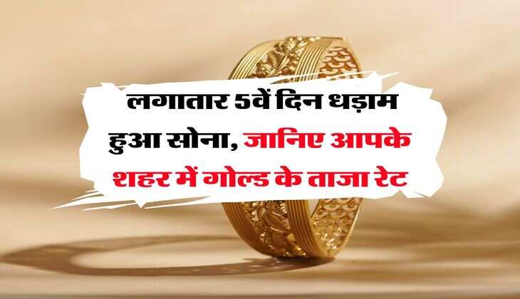 Gold Rate : लगातार 5वें दिन धड़ाम हुआ सोना, जानिए आपके शहर में गोल्ड के ताजा रेट