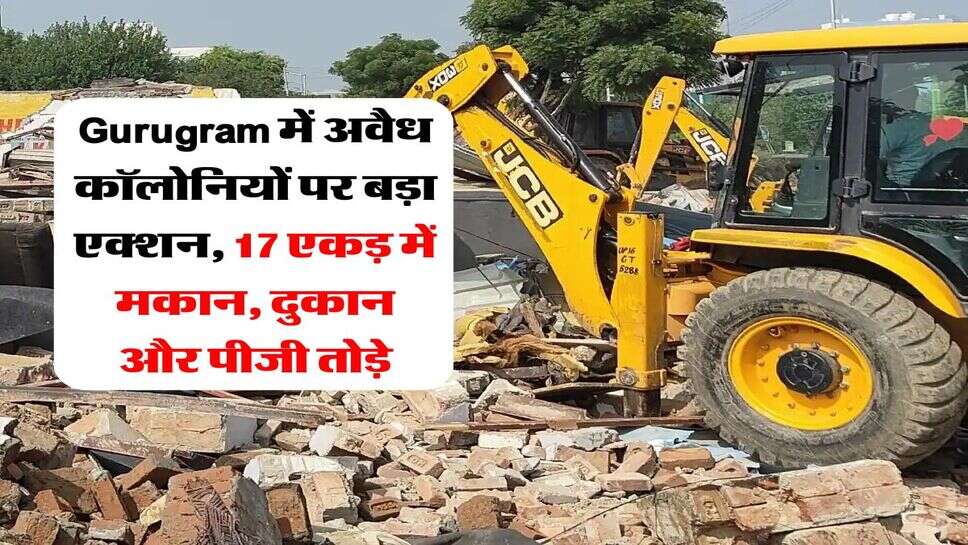 Gurugram में अवैध कॉलोनियों पर बड़ा एक्शन, 17 एकड़ में मकान, दुकान और पीजी तोड़े