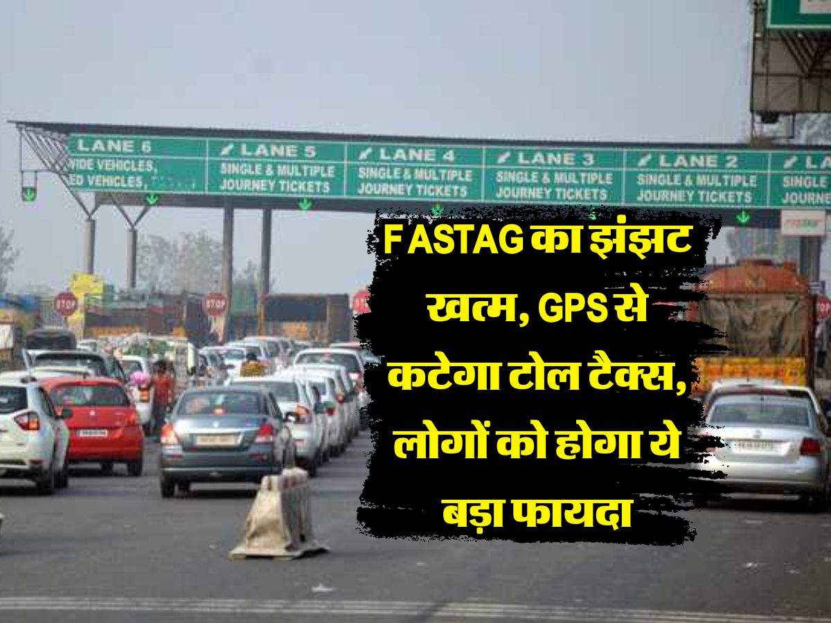 FASTAG का झंझट खत्म, GPS से कटेगा टोल टैक्स, लोगों को होगा ये बड़ा फायदा