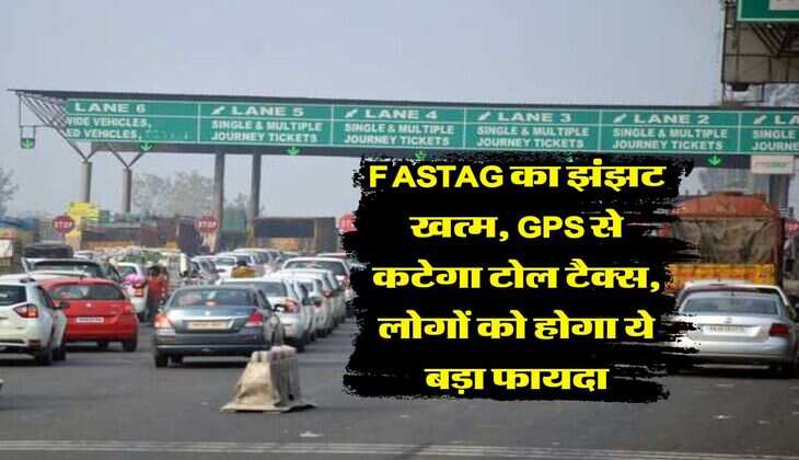 FASTAG का झंझट खत्म, GPS से कटेगा टोल टैक्स, लोगों को होगा ये बड़ा फायदा