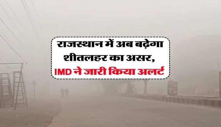 Rajasthan Weather : राजस्थान में अब बढ़ेगा शीतलहर का असर, IMD ने जारी किया अलर्ट