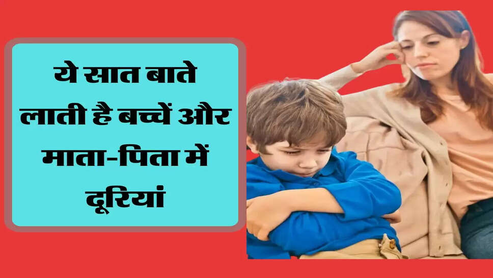  ये सात बाते लाती है बच्चें और माता-पिता में दूरियां, हमेशा रखें सावधानी&nbsp;