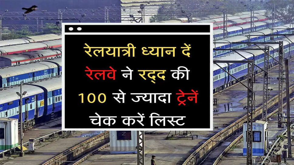 रेलयात्री ध्यान दें, रेलवे ने रद्द की 100 से ज्यादा ट्रेनें, चेक करें लिस्ट