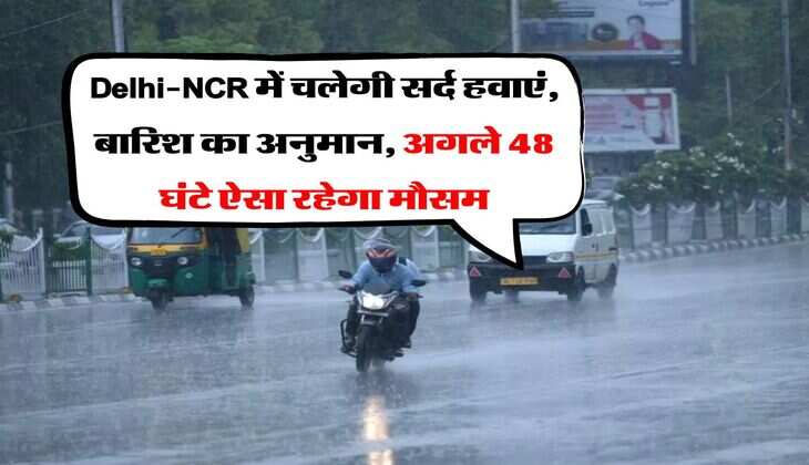 Delhi-NCR में चलेगी सर्द हवाएं, बारिश का अनुमान, अगले 48 घंटे&nbsp;ऐसा रहेगा मौसम