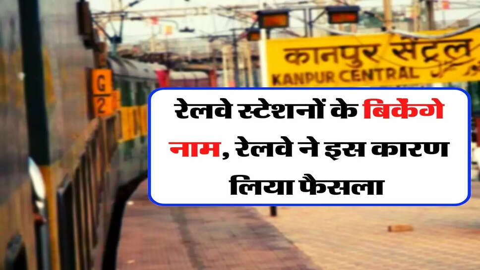 Indian Railway - रेलवे स्&zwj;टेशनों के बिकेंगे नाम, रेलवे ने इस कारण लिया फैसला&nbsp;