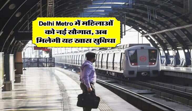 Delhi Metro में महिलाओं को नई सौगात, अब मिलेगी यह खास सुविधा