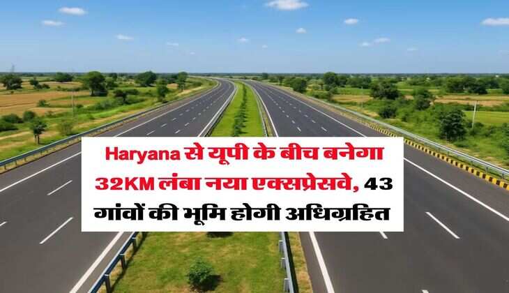 Haryana से यूपी के बीच बनेगा 32KM लंबा नया एक्सप्रेसवे, 43 गांवों की भूमि होगी अधिग्रहित&nbsp;
