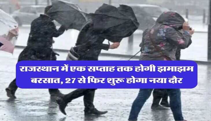 Rajasthan Weather : राजस्थान में एक सप्ताह तक होगी झमाझम बरसात, 27 से फिर शुरू होगा नया दौर