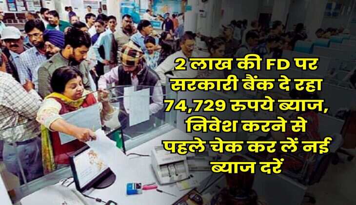 2 लाख की FD पर सरकारी बैंक दे रहा 74,729 रुपये ब्याज, निवेश करने से पहले चेक कर लें नई ब्याज दरें