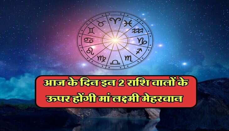 Aaj Ka Rashifal : आज के दिन इन 2 राशि वालों के ऊपर होंगी मां लक्ष्मी मेहरबान, जानें आपका राशिफल 