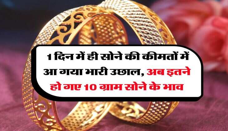 Gold Rate : 1 दिन में ही सोने की कीमतों में आ गया भारी उछाल, अब इतने हो गए 10 ग्राम सोने के भाव