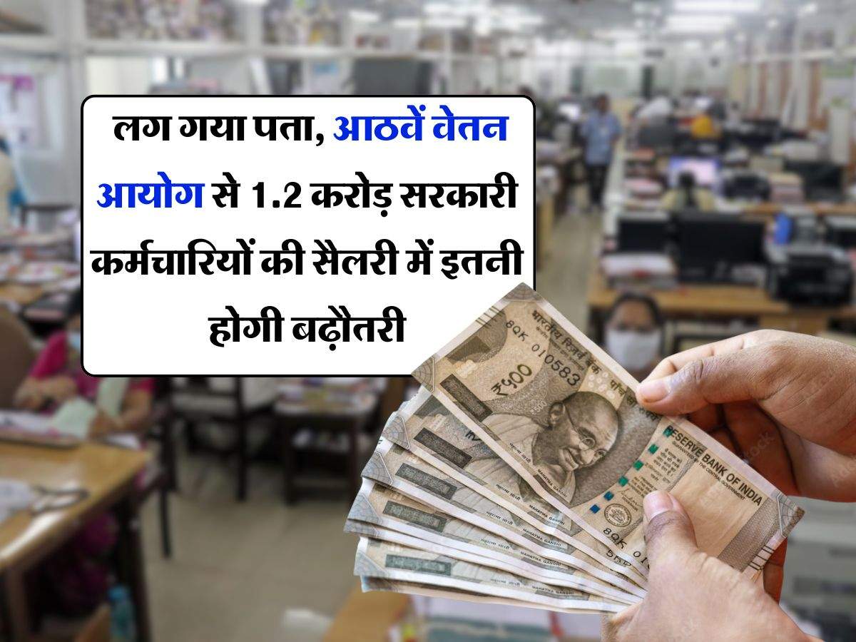 8th Pay Commission : लग गया पता, आठवें वेतन आयोग से 1.2 करोड़ सरकारी कर्मचारियों की सैलरी में इतनी होगी बढ़ौतरी