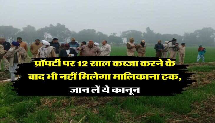 Property Rights : प्रॉपर्टी पर 12 साल कब्जा करने के बाद भी नहीं मिलेगा मालिकाना हक, जान लें ये कानून