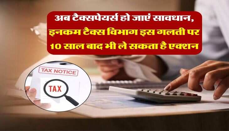 Income Tax Notice : अब टैक्सपेयर्स हो जाएं सावधान, इनकम टैक्स विभाग इस गलती पर 10 साल बाद भी ले सकता है एक्शन