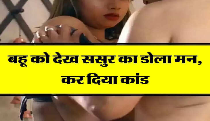 Sasur Bahu Ka Pyar : बहू को देख ससुर का डोला मन, कर दिया कांड