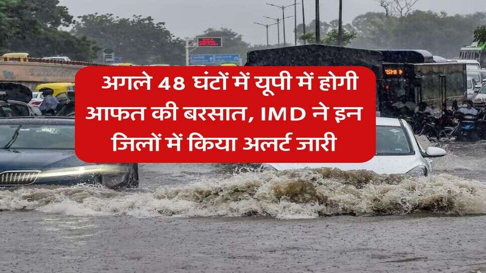 &nbsp;UP Weather : अगले 48 घंटों में यूपी में होगी आफत की बरसात, IMD ने इन जिलों में किया अलर्ट जारी