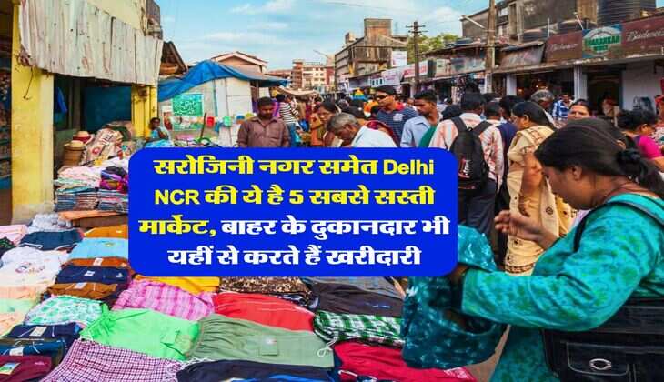 सरोजिनी नगर समेत Delhi NCR की ये है 5 सबसे सस्ती मार्केट, बाहर के दुकानदार भी यहीं से करते हैं खरीदारी